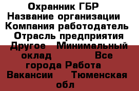 Охранник ГБР › Название организации ­ Компания-работодатель › Отрасль предприятия ­ Другое › Минимальный оклад ­ 19 000 - Все города Работа » Вакансии   . Тюменская обл.